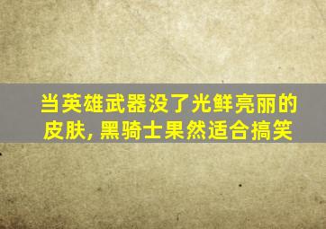 当英雄武器没了光鲜亮丽的皮肤, 黑骑士果然适合搞笑